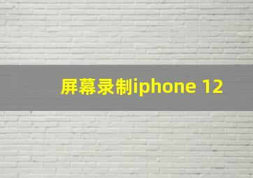 屏幕录制iphone 12